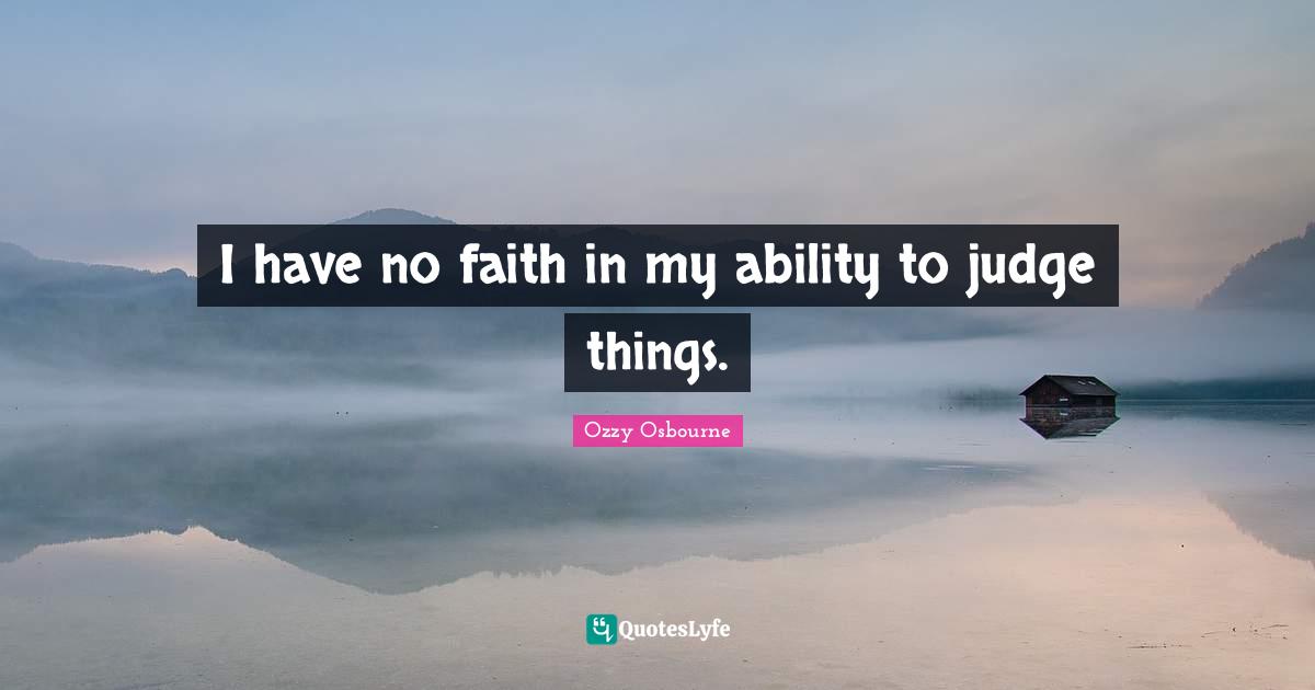 I have no faith in my ability to judge things.