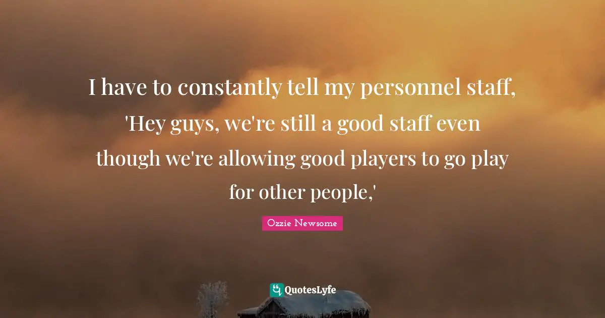 I have to constantly tell my personnel staff, 'Hey guys, we're still a good staff even though we're allowing good players to go play for other people,'