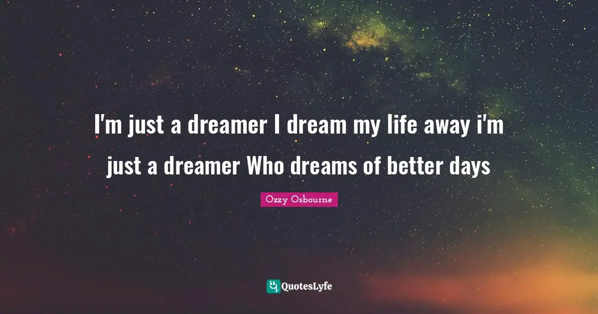 Ozzy Osbourne Quotes: "I'm just a dreamer I dream my life away i'm just a dreamer Who dreams of better days"