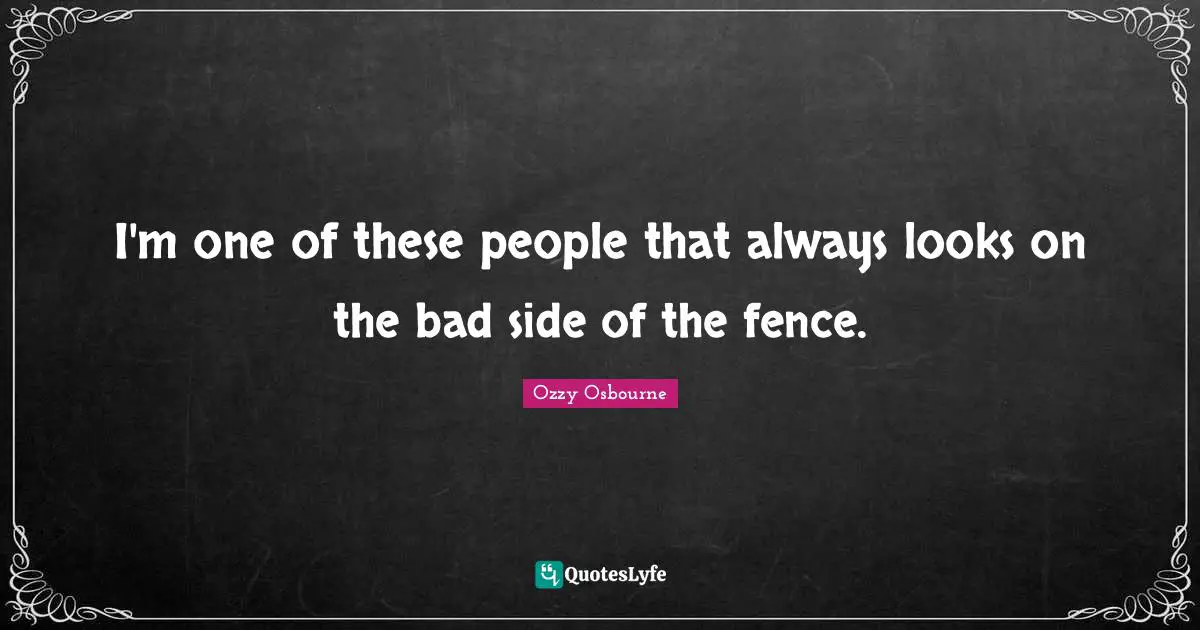 I'm one of these people that always looks on the bad side of the fence.