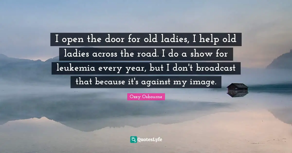 Leukemia Quotes: "I open the door for old ladies, I help old ladies across the road. I do a show for leukemia every year, but I don't broadcast that because it's against my image."