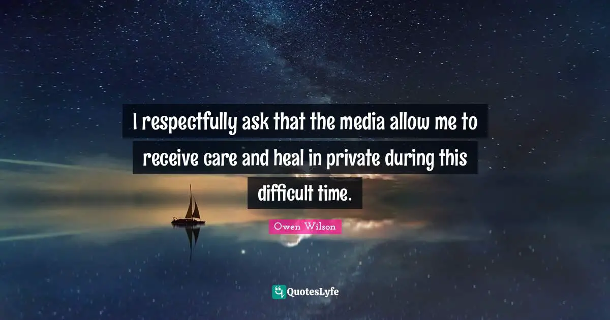 Owen Wilson Quotes: "I respectfully ask that the media allow me to receive care and heal in private during this difficult time."