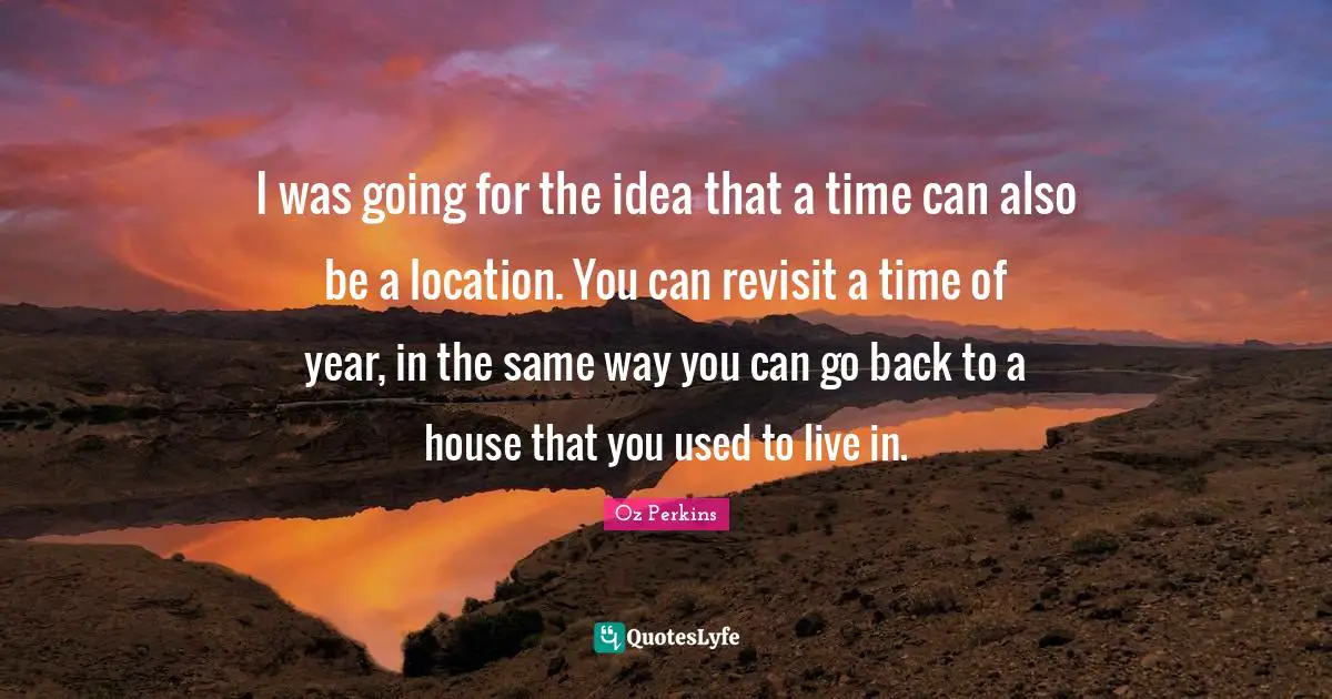 I was going for the idea that a time can also be a location. You can revisit a time of year, in the same way you can go back to a house that you used to live in.
