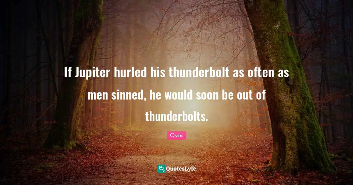 If Jupiter hurled his thunderbolt as often as men sinned, he would soon be out of thunderbolts.