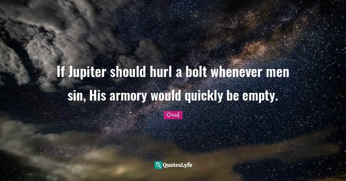 If Jupiter should hurl a bolt whenever men sin, His armory would quickly be empty.