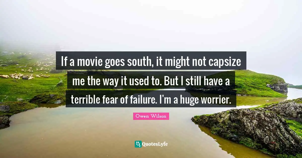 Owen Wilson Quotes: "If a movie goes south, it might not capsize me the way it used to. But I still have a terrible fear of failure. I'm a huge worrier."