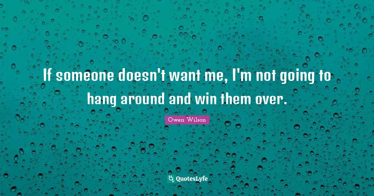 Owen Wilson Quotes: "If someone doesn't want me, I'm not going to hang around and win them over."