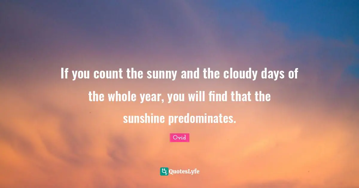 Cloudy Quotes: "If you count the sunny and the cloudy days of the whole year, you will find that the sunshine predominates."