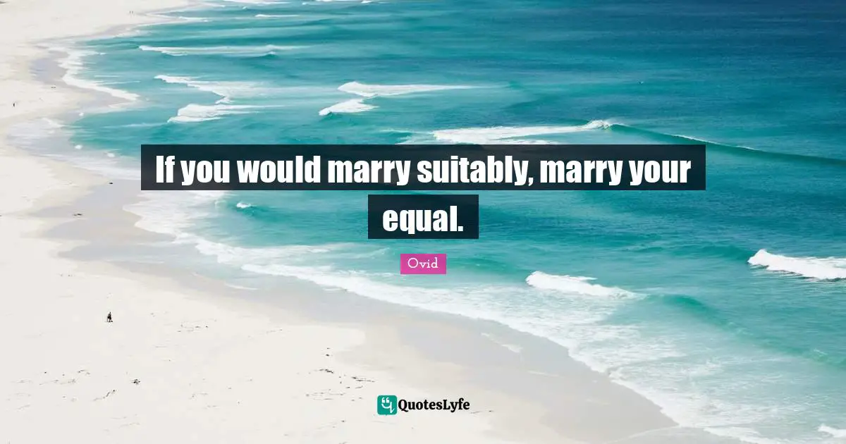 If you would marry suitably, marry your equal.