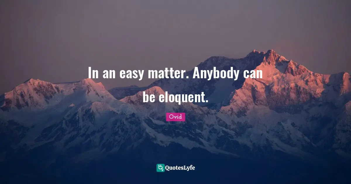 In an easy matter. Anybody can be eloquent.