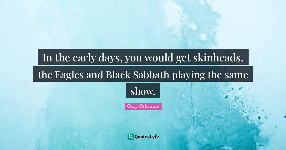 In the early days, you would get skinheads, the Eagles and Black Sabbath playing the same show.