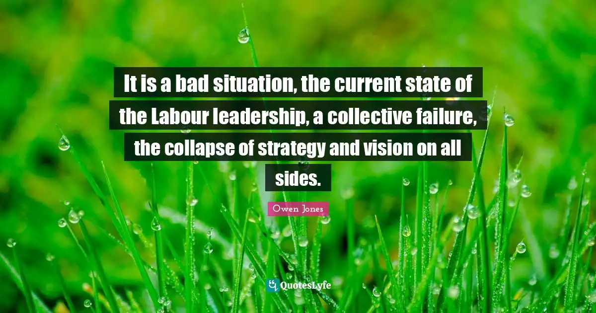 It is a bad situation, the current state of the Labour leadership, a collective failure, the collapse of strategy and vision on all sides.