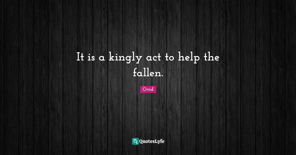 It is a kingly act to help the fallen.