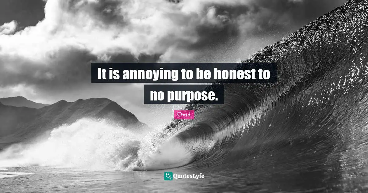 Annoyed Quotes: "It is annoying to be honest to no purpose."