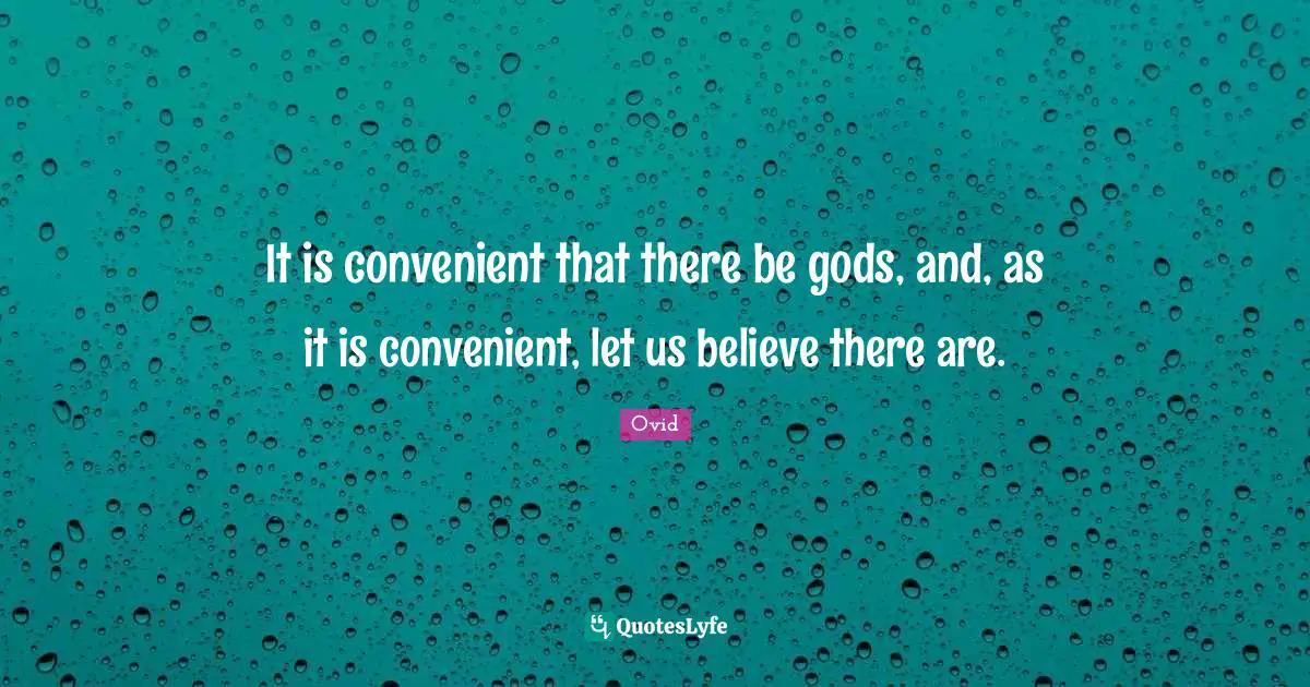 It is convenient that there be gods, and, as it is convenient, let us believe there are.