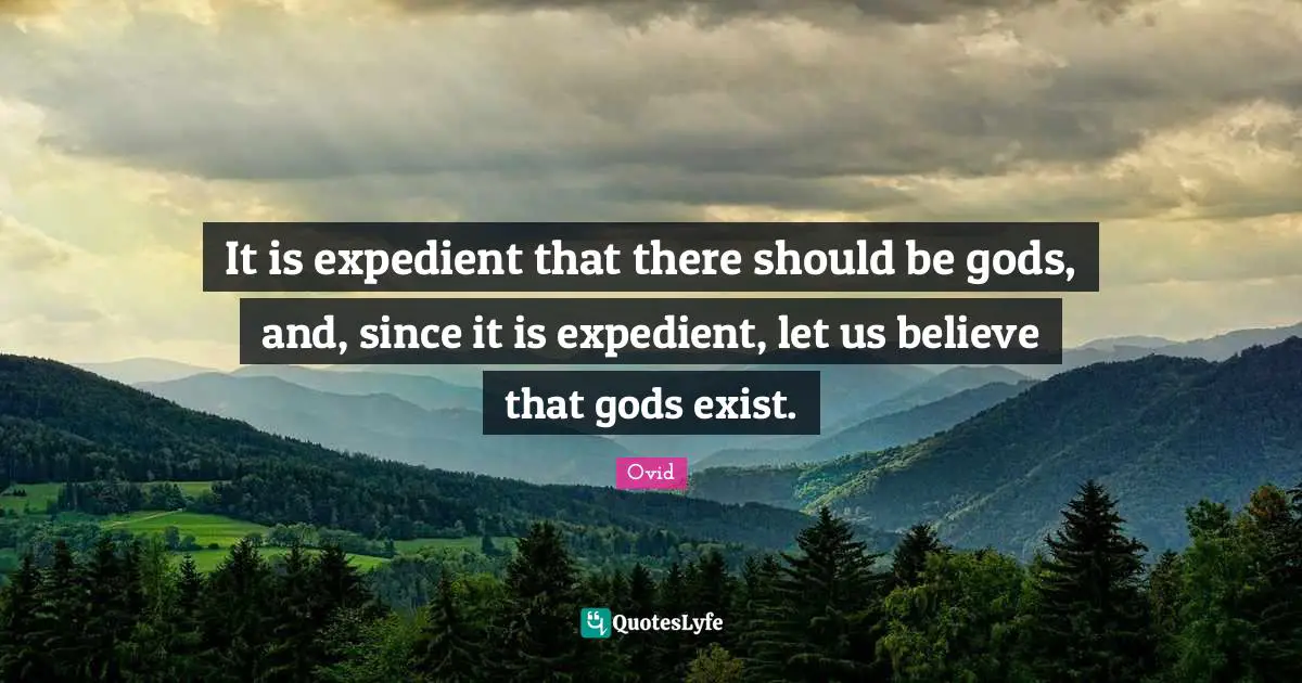 It is expedient that there should be gods, and, since it is expedient, let us believe that gods exist.