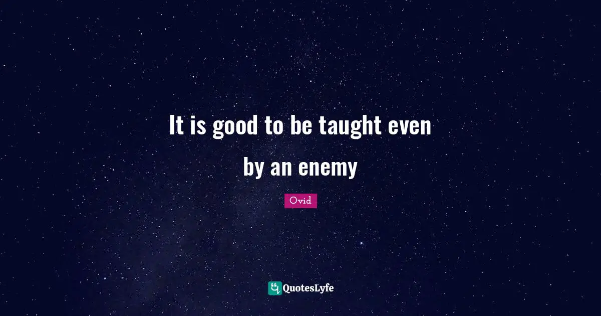 It is good to be taught even by an enemy