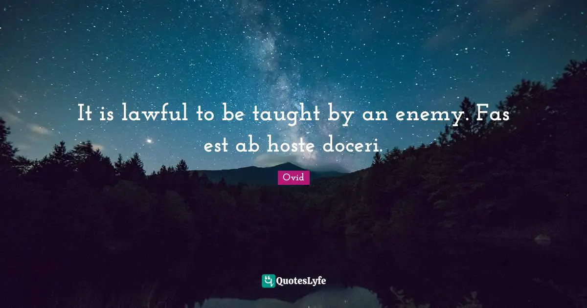 It is lawful to be taught by an enemy. Fas est ab hoste doceri.