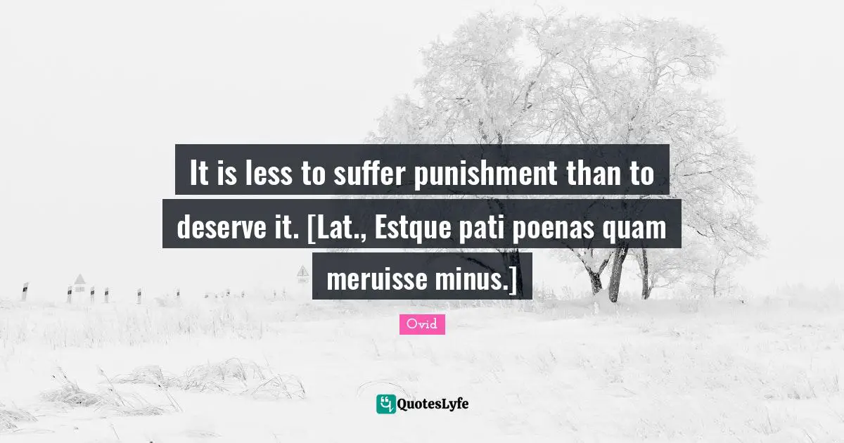 It is less to suffer punishment than to deserve it. [Lat., Estque pati poenas quam meruisse minus.]