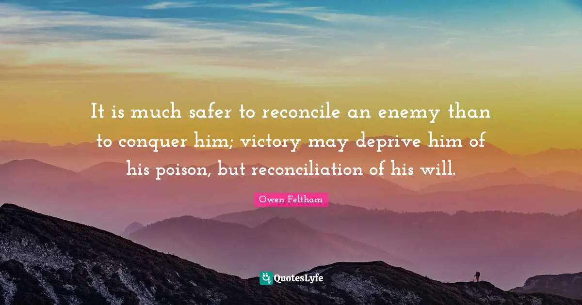 It is much safer to reconcile an enemy than to conquer him; victory may deprive him of his poison, but reconciliation of his will.