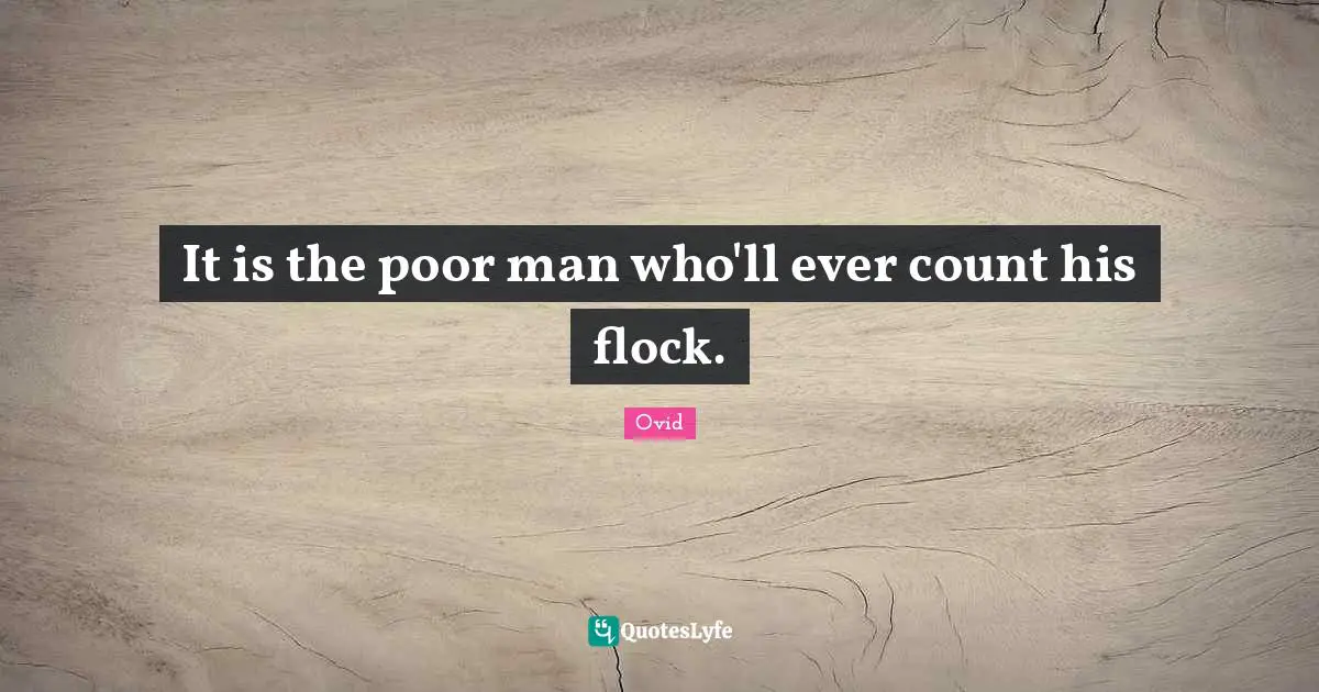 It is the poor man who'll ever count his flock.