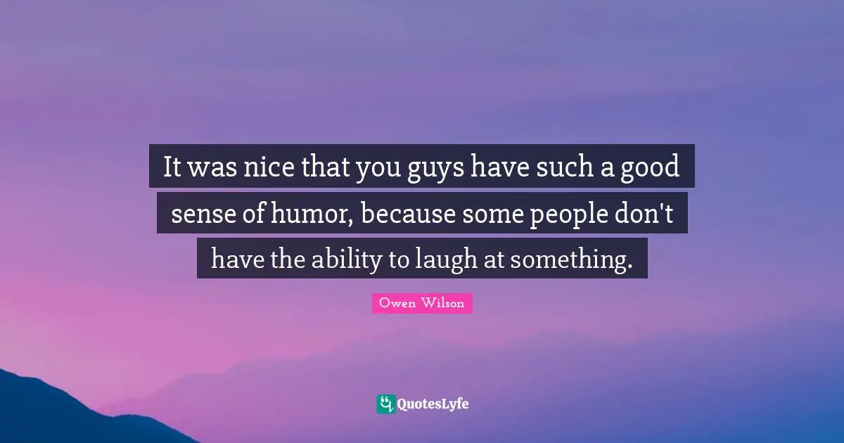 Owen Wilson Quotes: "It was nice that you guys have such a good sense of humor, because some people don't have the ability to laugh at something."