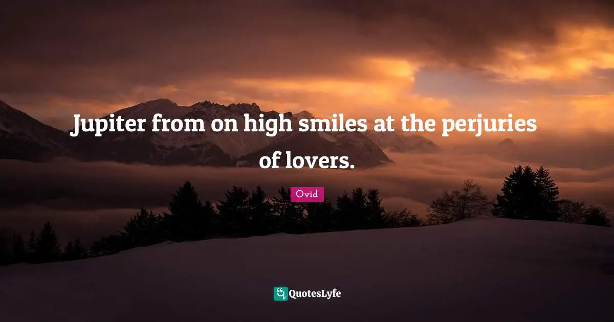Jupiter from on high smiles at the perjuries of lovers.