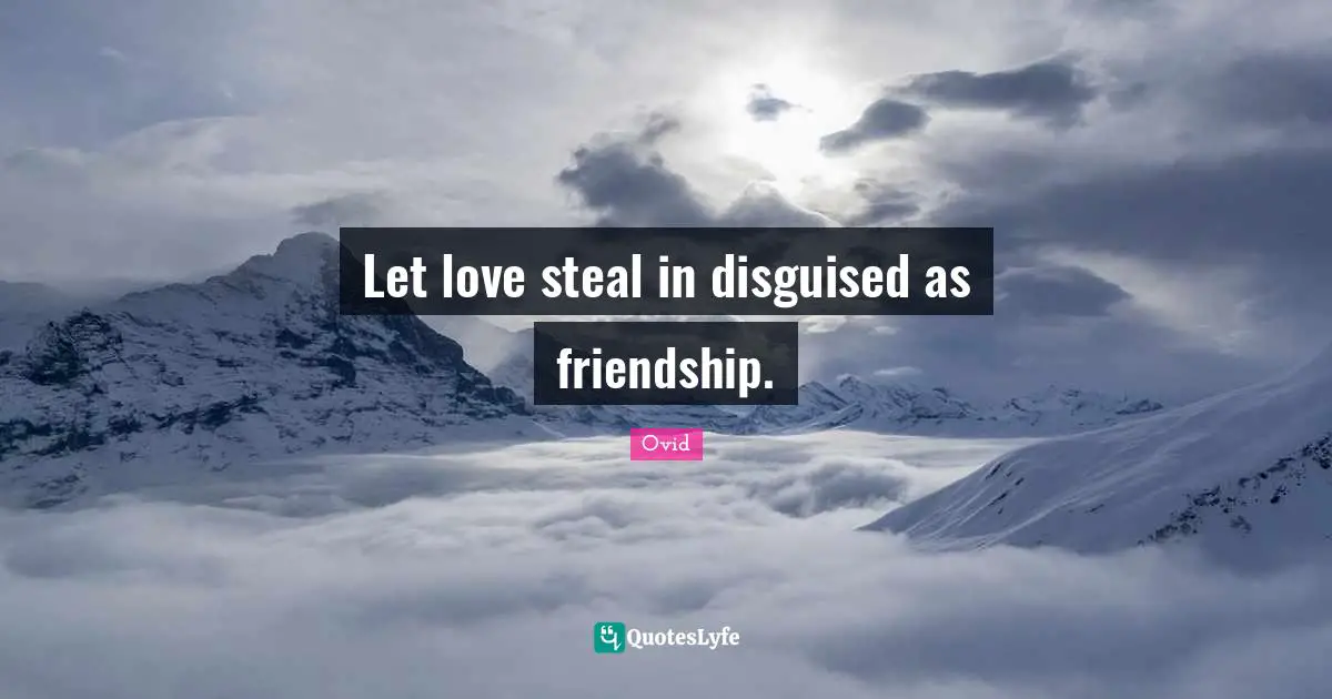 Let love steal in disguised as friendship.