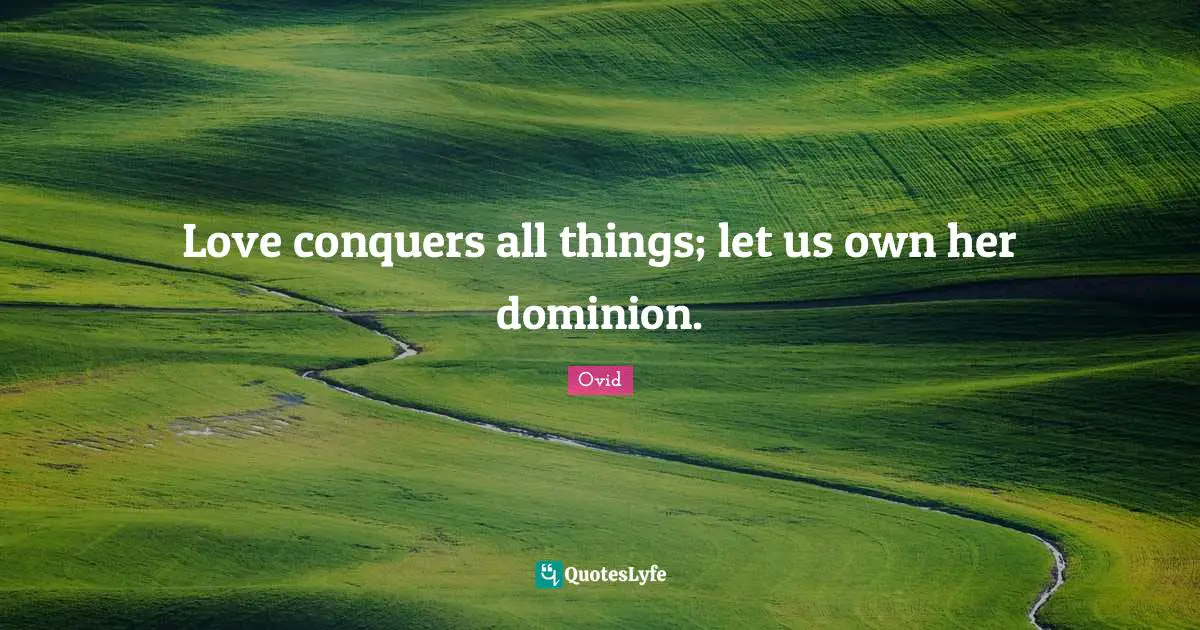 Love conquers all things; let us own her dominion.