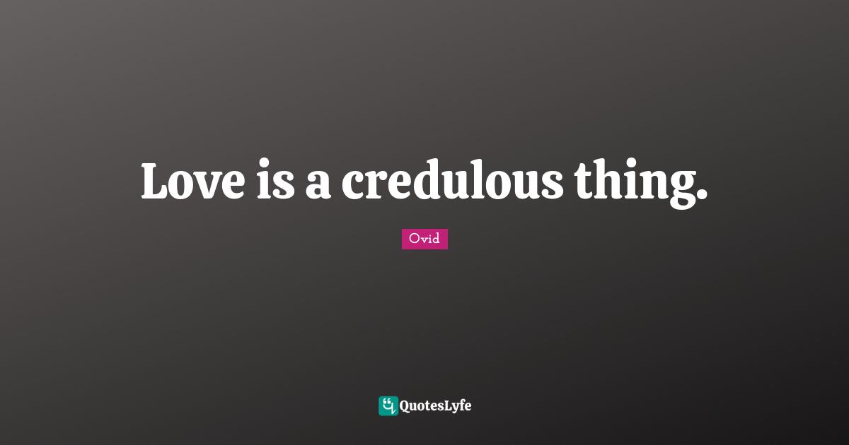 Love is a credulous thing.
