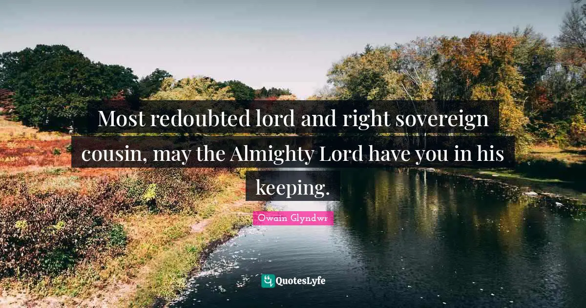 Most redoubted lord and right sovereign cousin, may the Almighty Lord have you in his keeping.