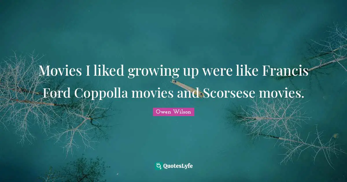 Owen Wilson Quotes: "Movies I liked growing up were like Francis Ford Coppolla movies and Scorsese movies."