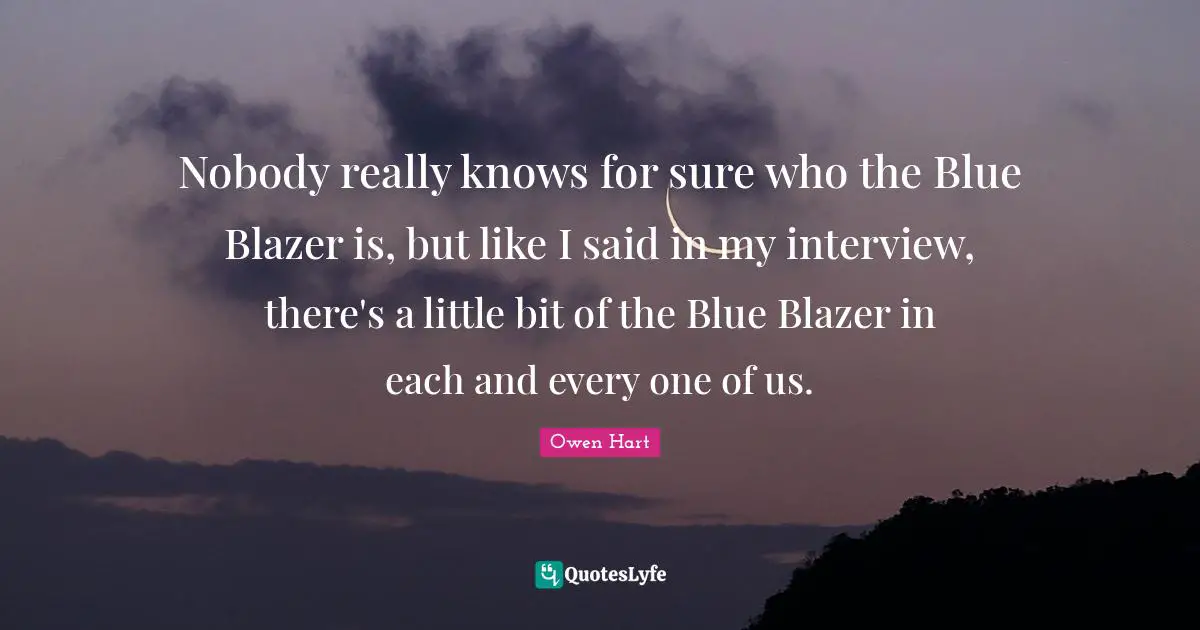 Owen Hart Quotes: "Nobody really knows for sure who the Blue Blazer is, but like I said in my interview, there's a little bit of the Blue Blazer in each and every one of us."