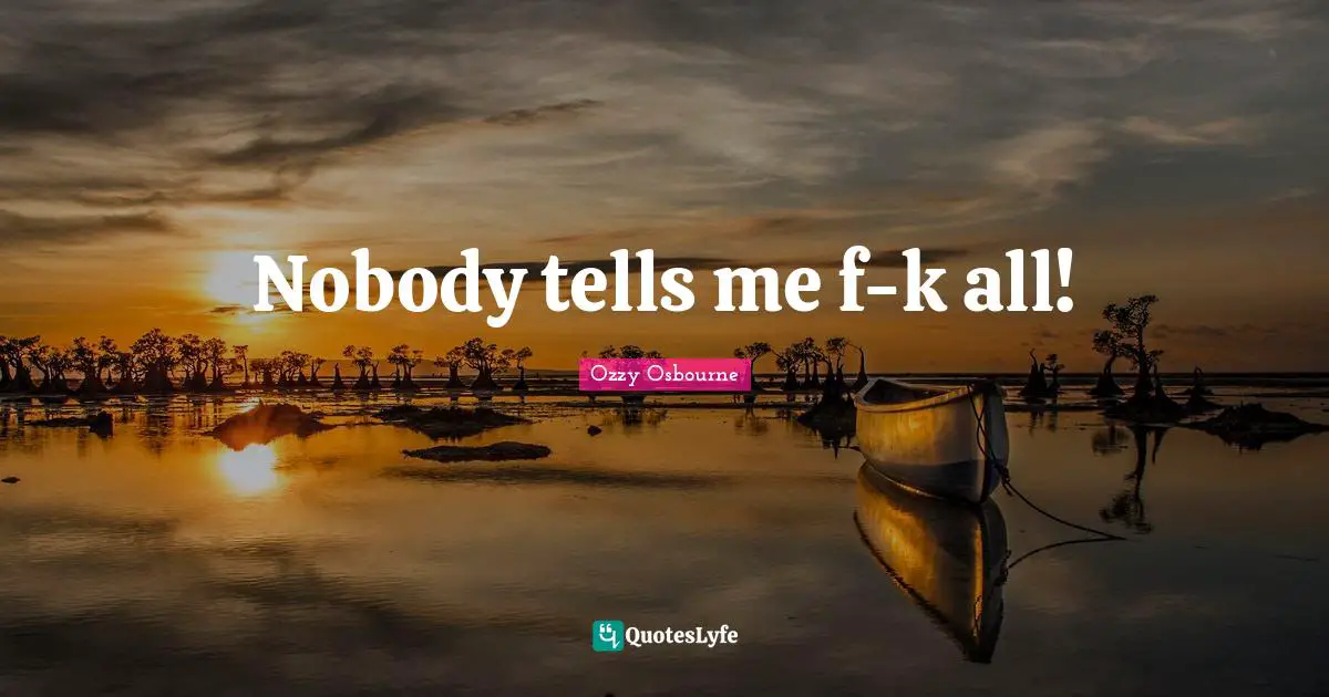 Nobody tells me f-k all!