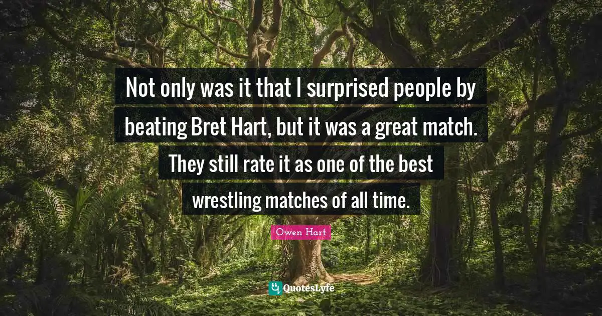Owen Hart Quotes: "Not only was it that I surprised people by beating Bret Hart, but it was a great match. They still rate it as one of the best wrestling matches of all time."