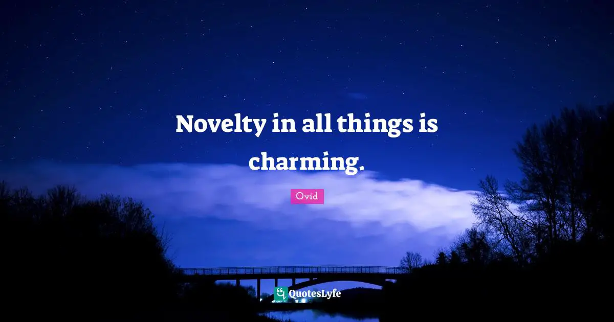 Novelty in all things is charming.