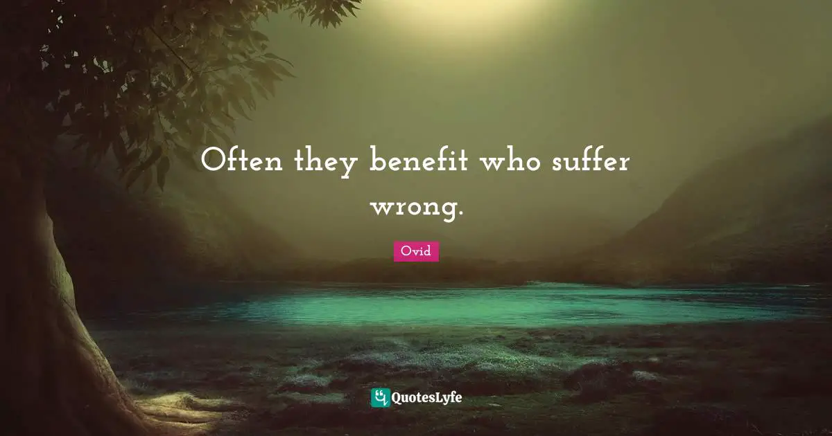 Often they benefit who suffer wrong.