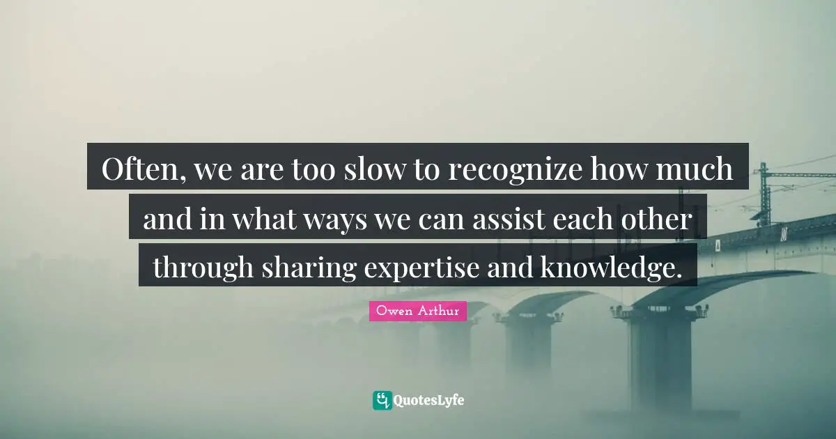 Often, we are too slow to recognize how much and in what ways we can assist each other through sharing expertise and knowledge.