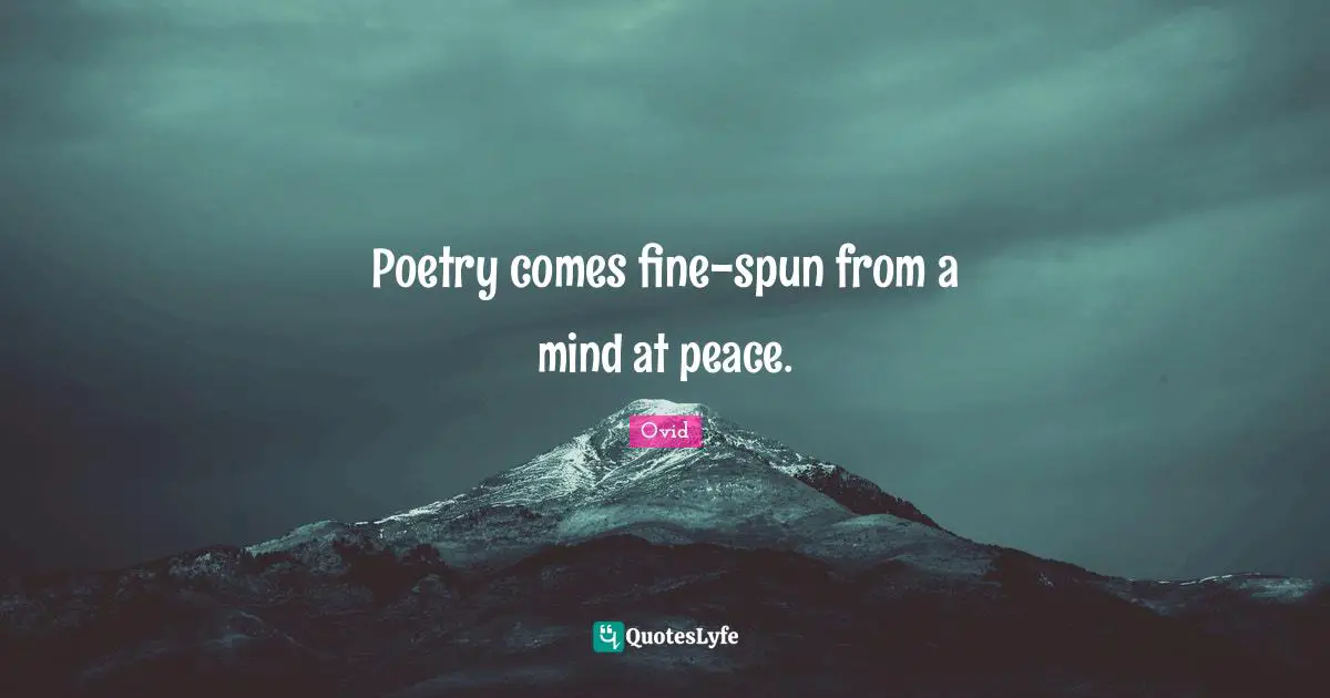 Poetry comes fine-spun from a mind at peace.