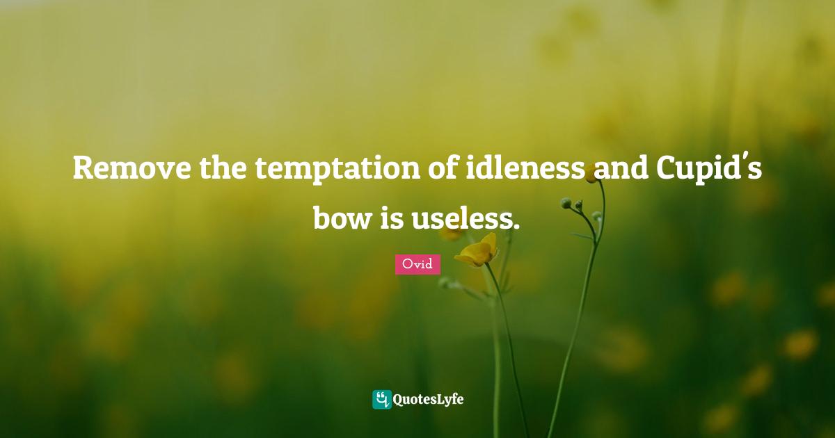 Idleness Quotes: "Remove the temptation of idleness and Cupid's bow is useless."