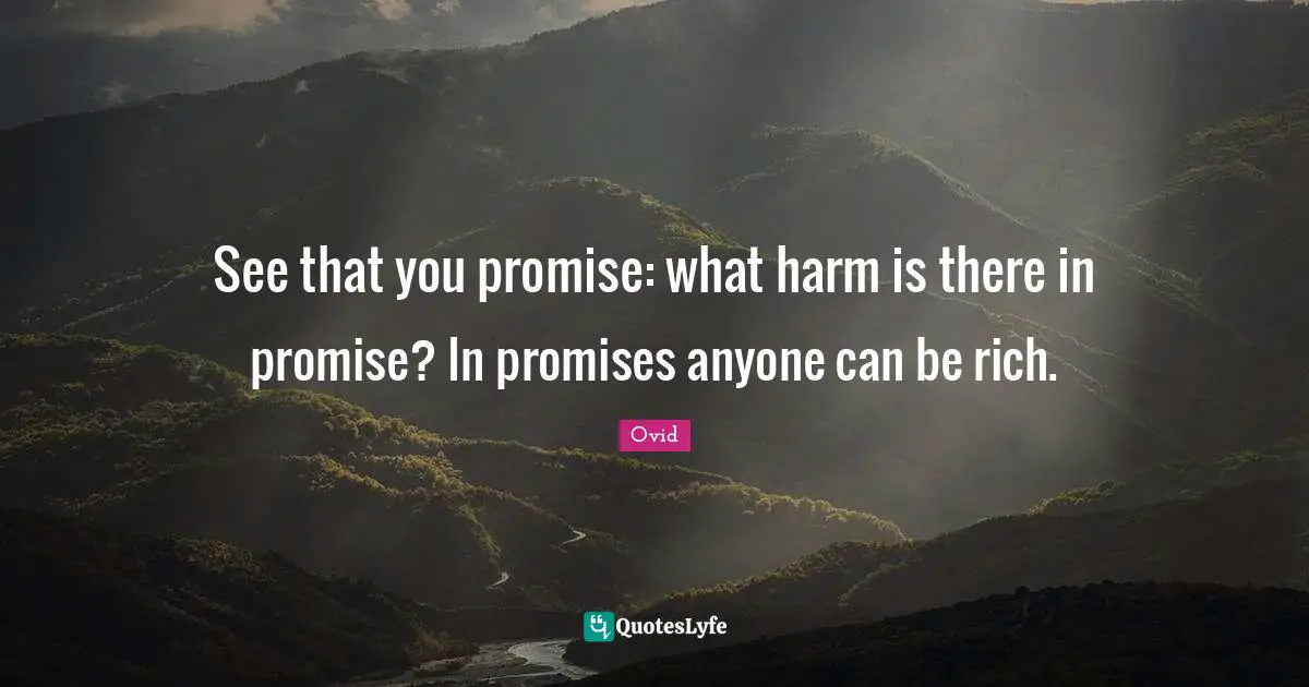 See that you promise: what harm is there in promise? In promises anyone can be rich.