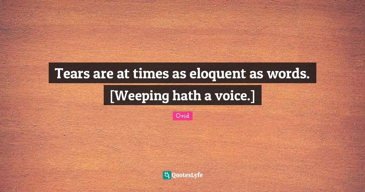 Eloquent Quotes: "Tears are at times as eloquent as words. [Weeping hath a voice.]"