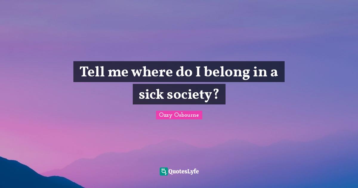 Tell me where do I belong in a sick society?