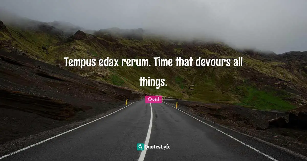 Tempus edax rerum. Time that devours all things.
