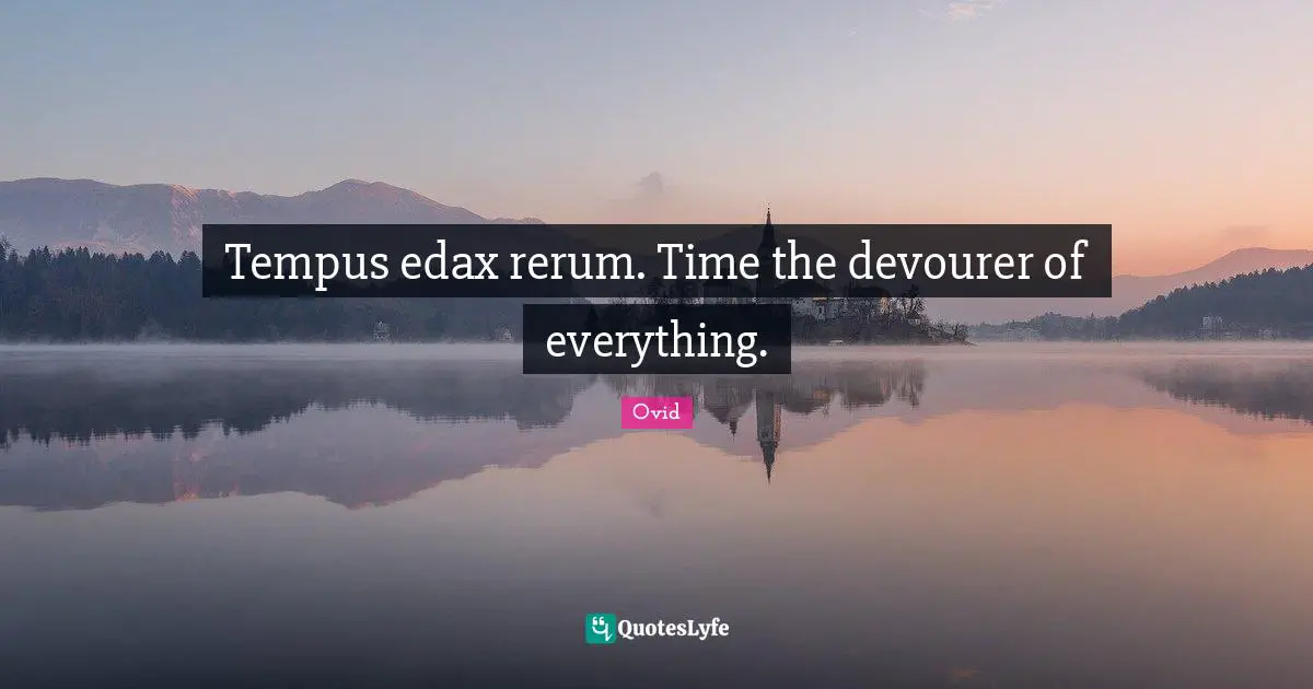 Tempus edax rerum. Time the devourer of everything.