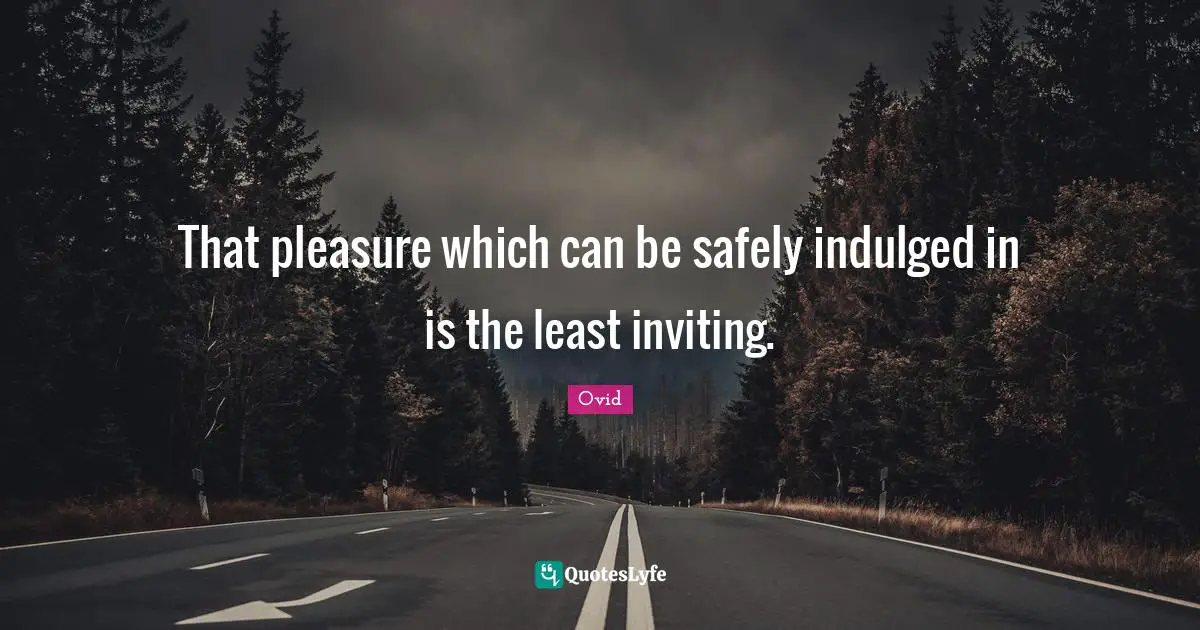 That pleasure which can be safely indulged in is the least inviting.
