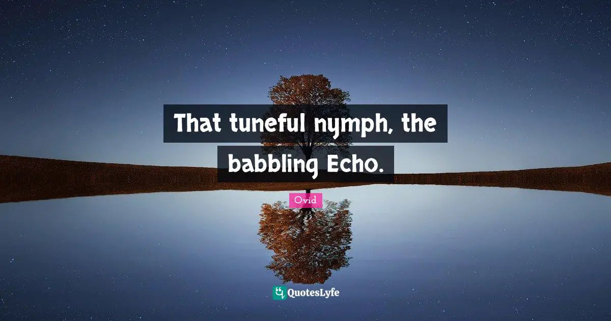 That tuneful nymph, the babbling Echo.
