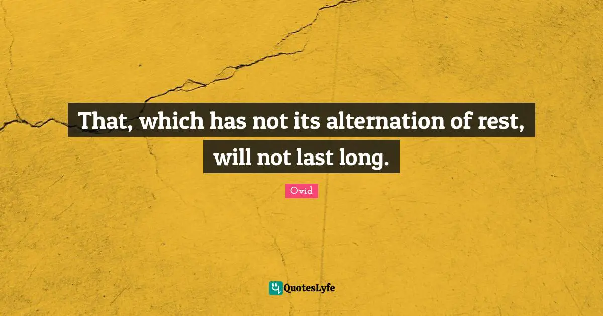 That, which has not its alternation of rest, will not last long.
