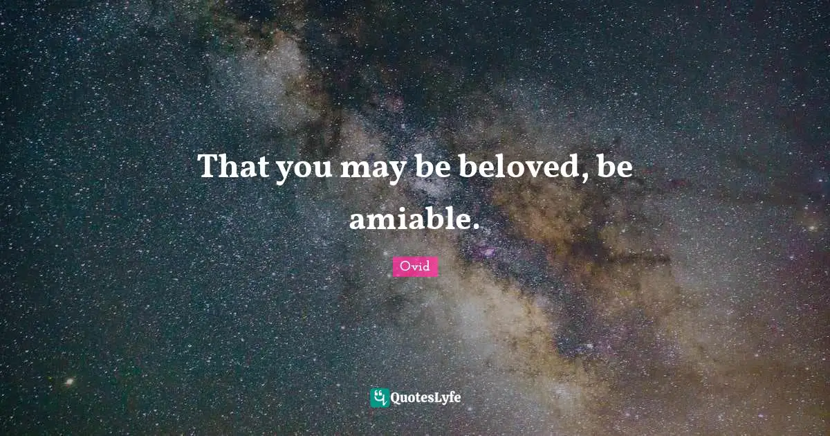 That you may be beloved, be amiable.