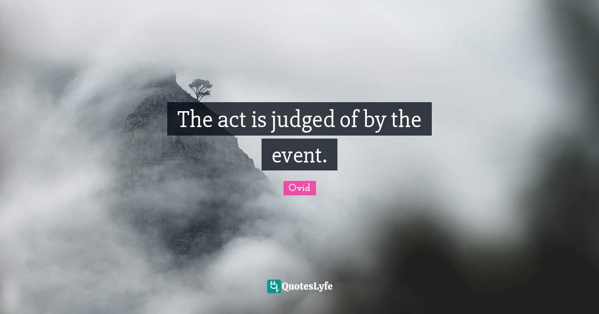 The act is judged of by the event.